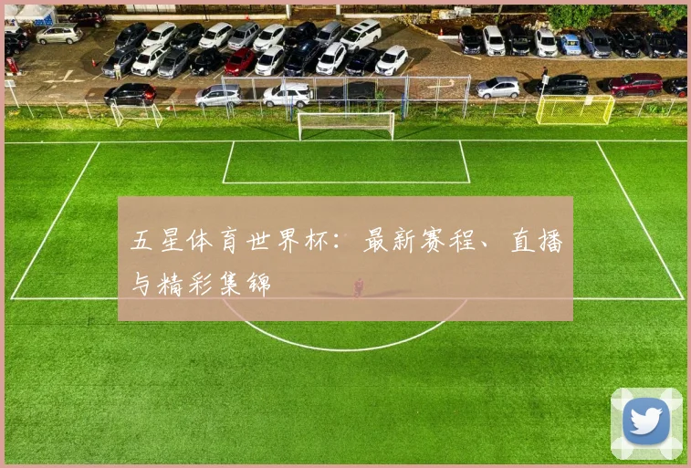 五星体育世界杯:最新赛程、直播与精彩集锦