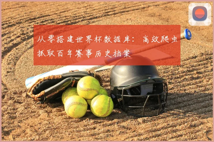 从零搭建世界杯数据库：高效爬虫抓取百年赛事历史档案