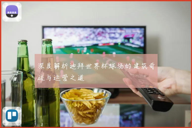 深度解析迪拜世界杯球场的建筑奇迹与运营之道
