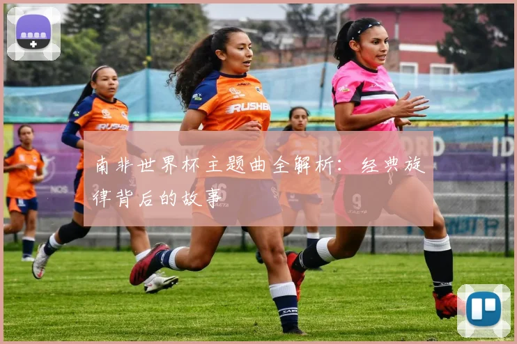 南非世界杯主题曲全解析:经典旋律背后的故事