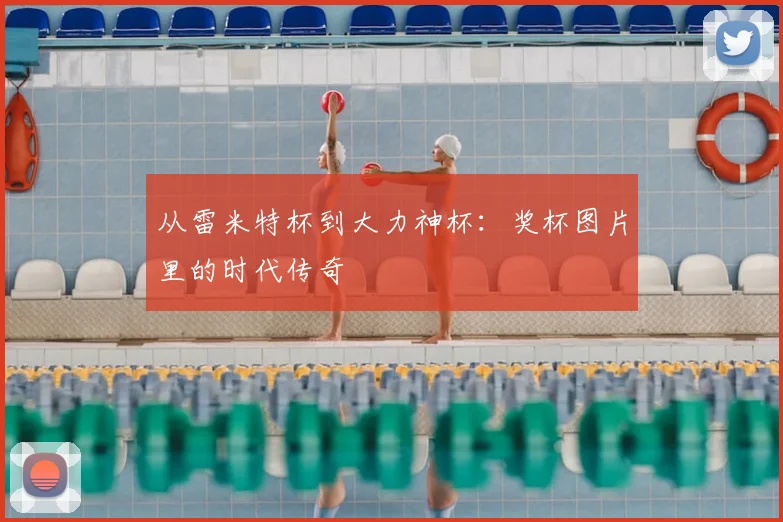 从雷米特杯到大力神杯：奖杯图片里的时代传奇