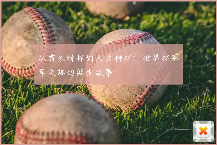 从雷米特杯到大力神杯：世界杯冠军之路的诞生故事