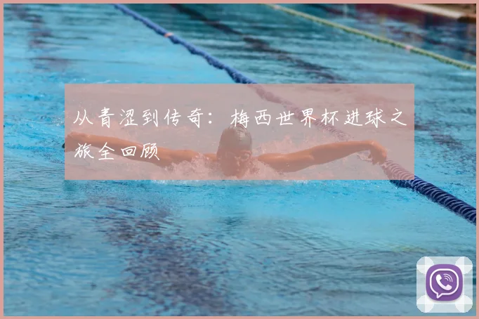 从青涩到传奇：梅西世界杯进球之旅全回顾
