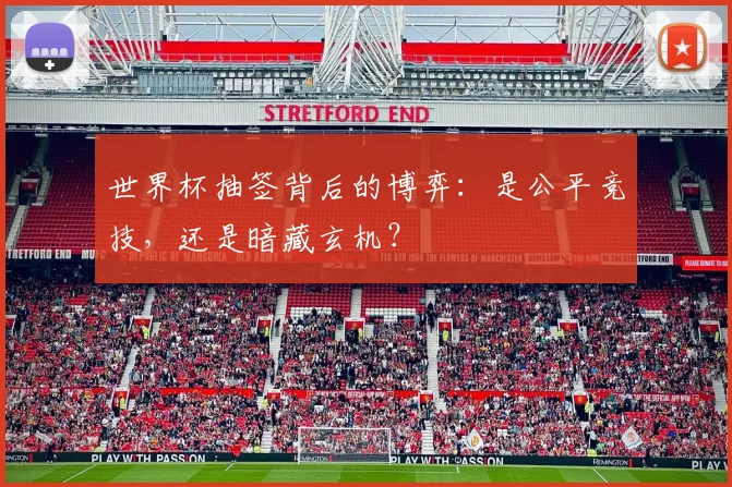 世界杯抽签背后的博弈：是公平竞技，还是暗藏玄机？