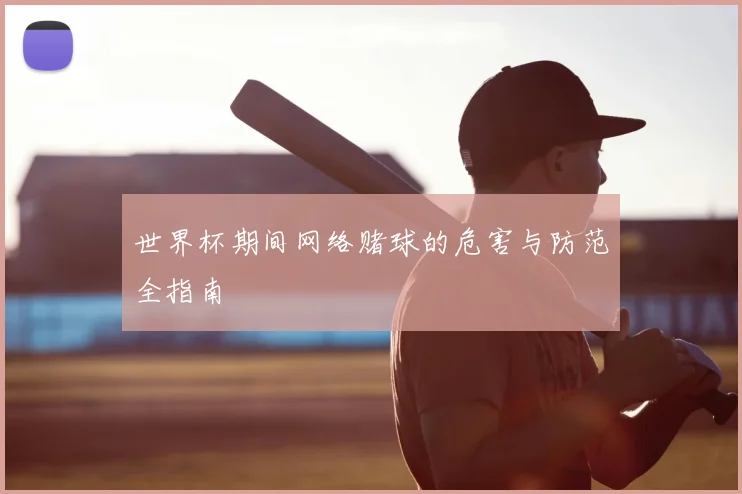 世界杯期间网络赌球的危害与防范全指南
