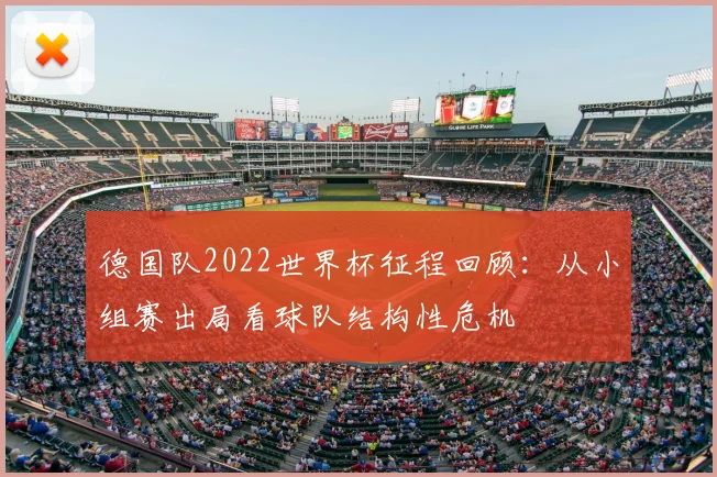 德国队2022世界杯征程回顾：从小组赛出局看球队结构性危机