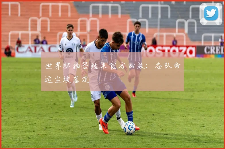 世界杯抽签结果官方回放：各队命运尘埃落定