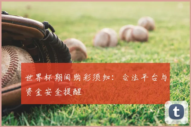 世界杯期间购彩须知：合法平台与资金安全提醒