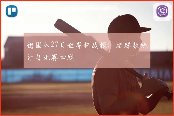 德国队27日世界杯战报：进球数统计与比赛回顾