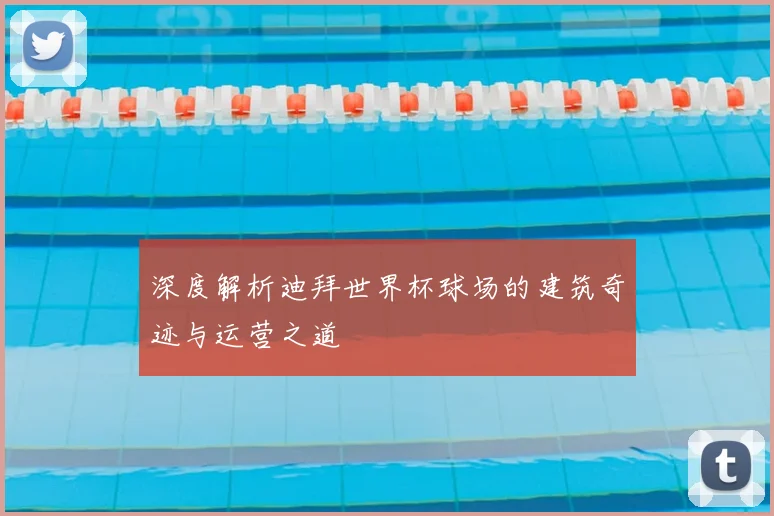 深度解析迪拜世界杯球场的建筑奇迹与运营之道