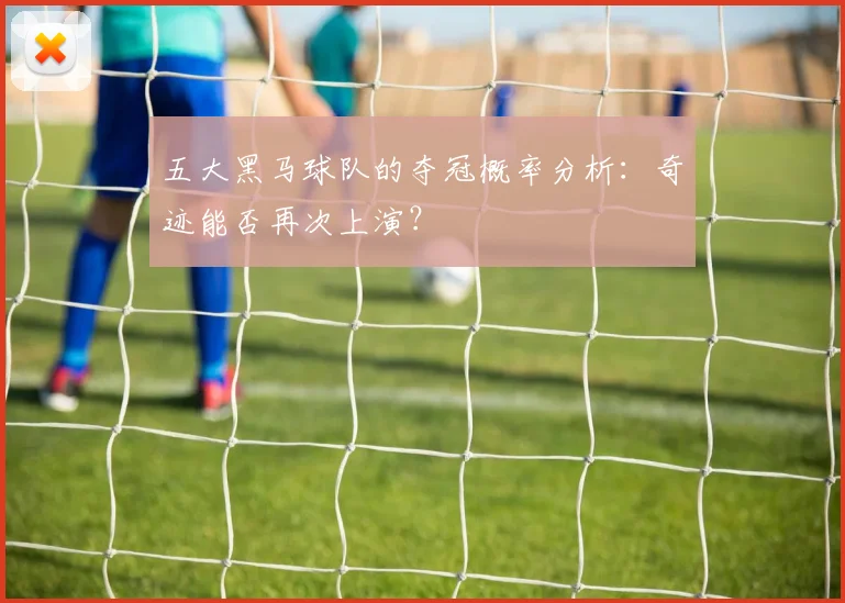 五大黑马球队的夺冠概率分析：奇迹能否再次上演？