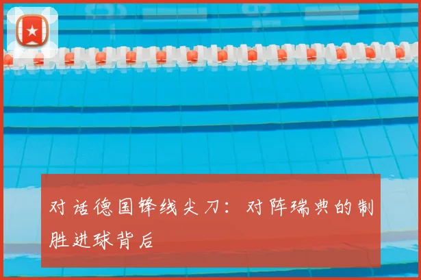 对话德国锋线尖刀：对阵瑞典的制胜进球背后