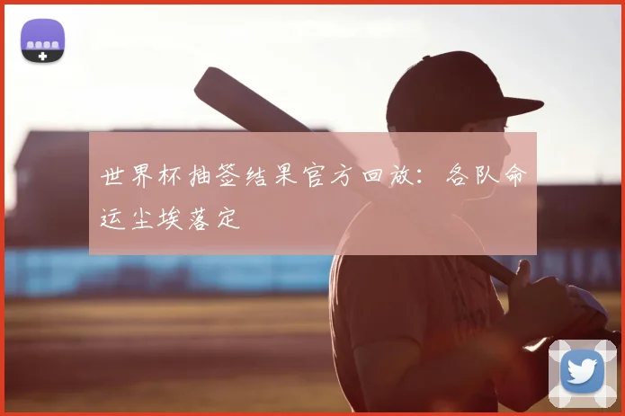 世界杯抽签结果官方回放：各队命运尘埃落定