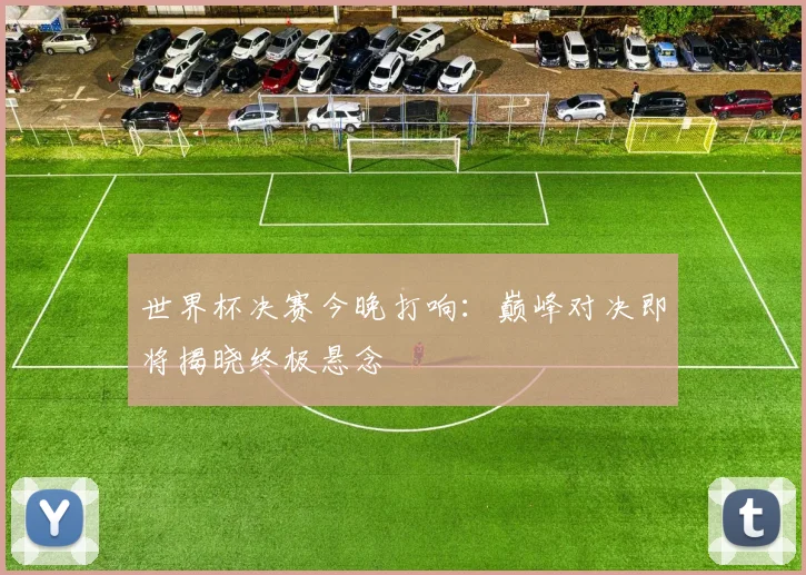 世界杯决赛今晚打响：巅峰对决即将揭晓终极悬念